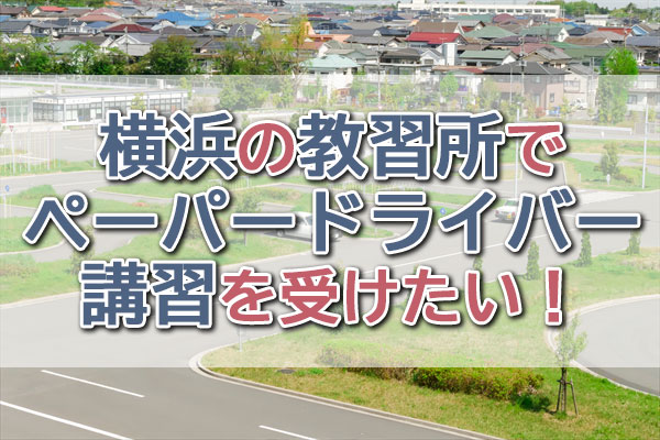 横浜の教習所でペーパードライバー講習を受けたい！